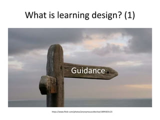 What is learning design? (1) 
Guidance 
https://www.flickr.com/photos/anonymouscollective/1899303123 
 