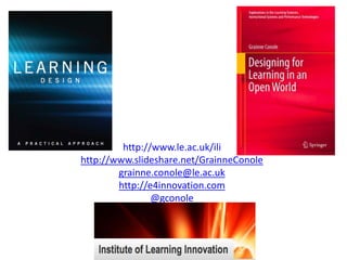 http://www.le.ac.uk/ili 
http://www.slideshare.net/GrainneConole 
grainne.conole@le.ac.uk 
http://e4innovation.com 
@gconole 
 