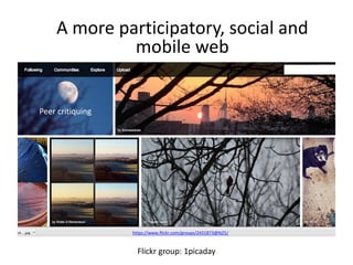 A more participatory, social and 
mobile web 
https://www.flickr.com/groups/2431873@N25/ 
Flickr group: 1picaday 
Peer critiquing 
 