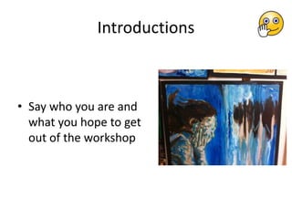 Introductions
• Say who you are and
what you hope to get
out of the workshop
 