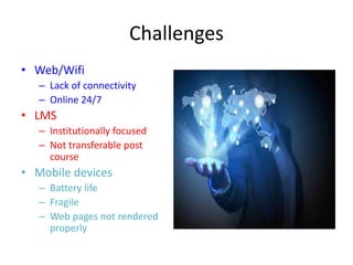 Challenges
• OER/MOOCs
– Finding relevant resources
– Evaluating quality and
relevance
– Lack of support
– High drop out r...