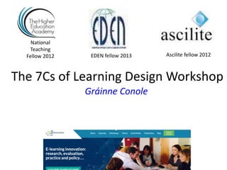 The 7Cs of Learning Design Workshop
Gráinne Conole
National
Teaching
Fellow 2012 Ascilite fellow 2012
EDEN fellow 2013
 
