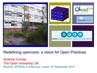 Redefining openness: a vision for Open Practices Gráinne Conole, The Open University, UK Keynote, EFQUEL Conference, Lisbon, 9th September 2010 