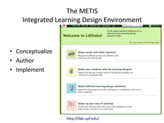 The METIS
Integrated Learning Design Environment
• Conceptualize
• Author
• Implement
http://ilde.upf.edu/
 
