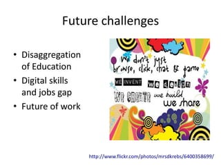 Future challenges
• Disaggregation
of Education
• Digital skills
and jobs gap
• Future of work
http://www.flickr.com/photos/mrsdkrebs/6400358699/
 
