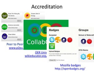 Accreditation
www.p2pu.org/en/
Peer to Peer University
wikieducator.org/OER_university/
OER University
http://openbadges.org/
Mozilla badges
 