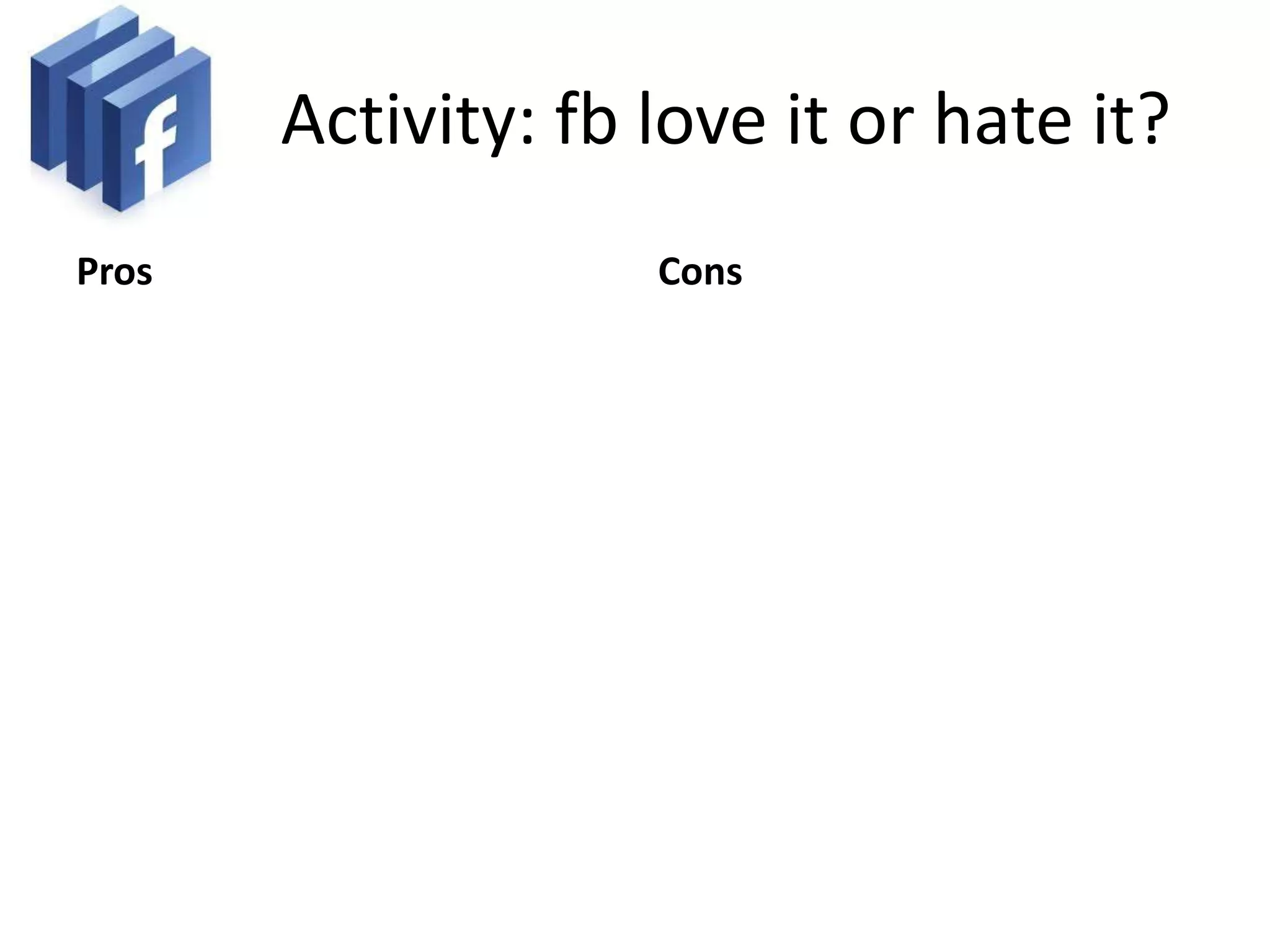 Activity: fb love it or hate it?
Pros                Cons
 
