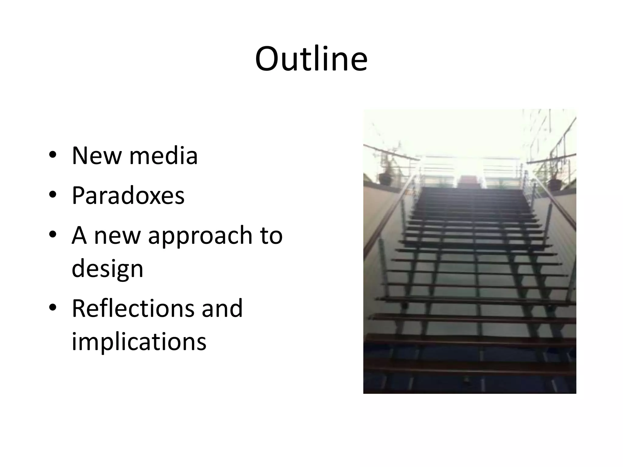 Outline

• New media
• Paradoxes
• A new approach to
  design
• Reflections and
  implications
 