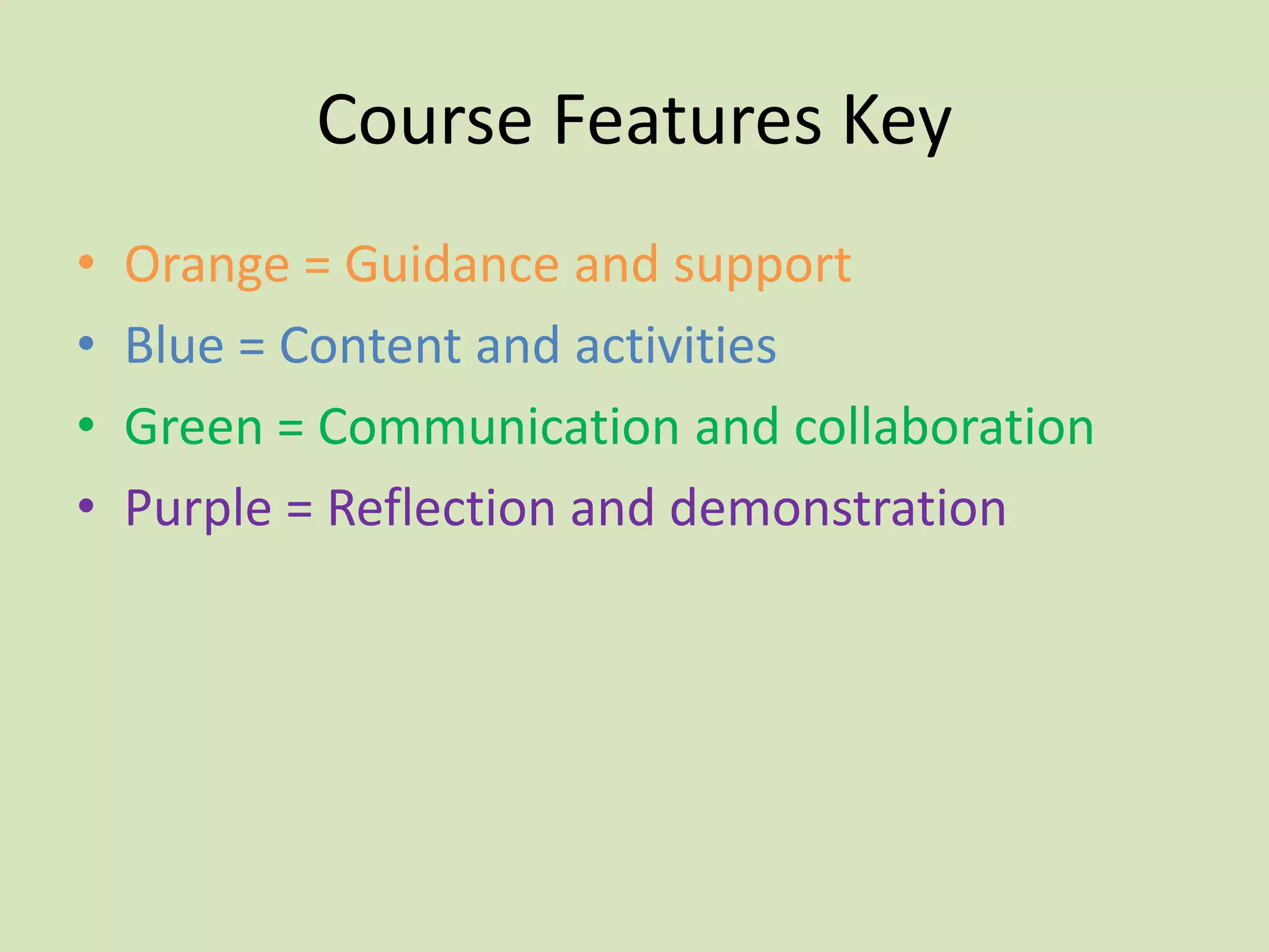 Course Features Key
•   Orange = Guidance and support
•   Blue = Content and activities
•   Green = Communication and collaboration
•   Purple = Reflection and demonstration
 