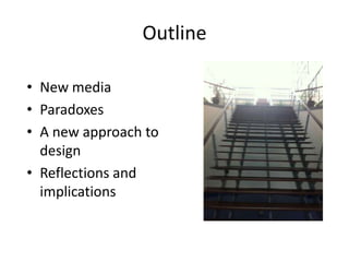 Outline

• New media
• Paradoxes
• A new approach to
  design
• Reflections and
  implications
 