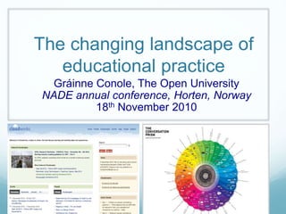 The changing landscape of
educational practice
Gráinne Conole, The Open University
NADE annual conference, Horten, Norway
18th November 2010
 