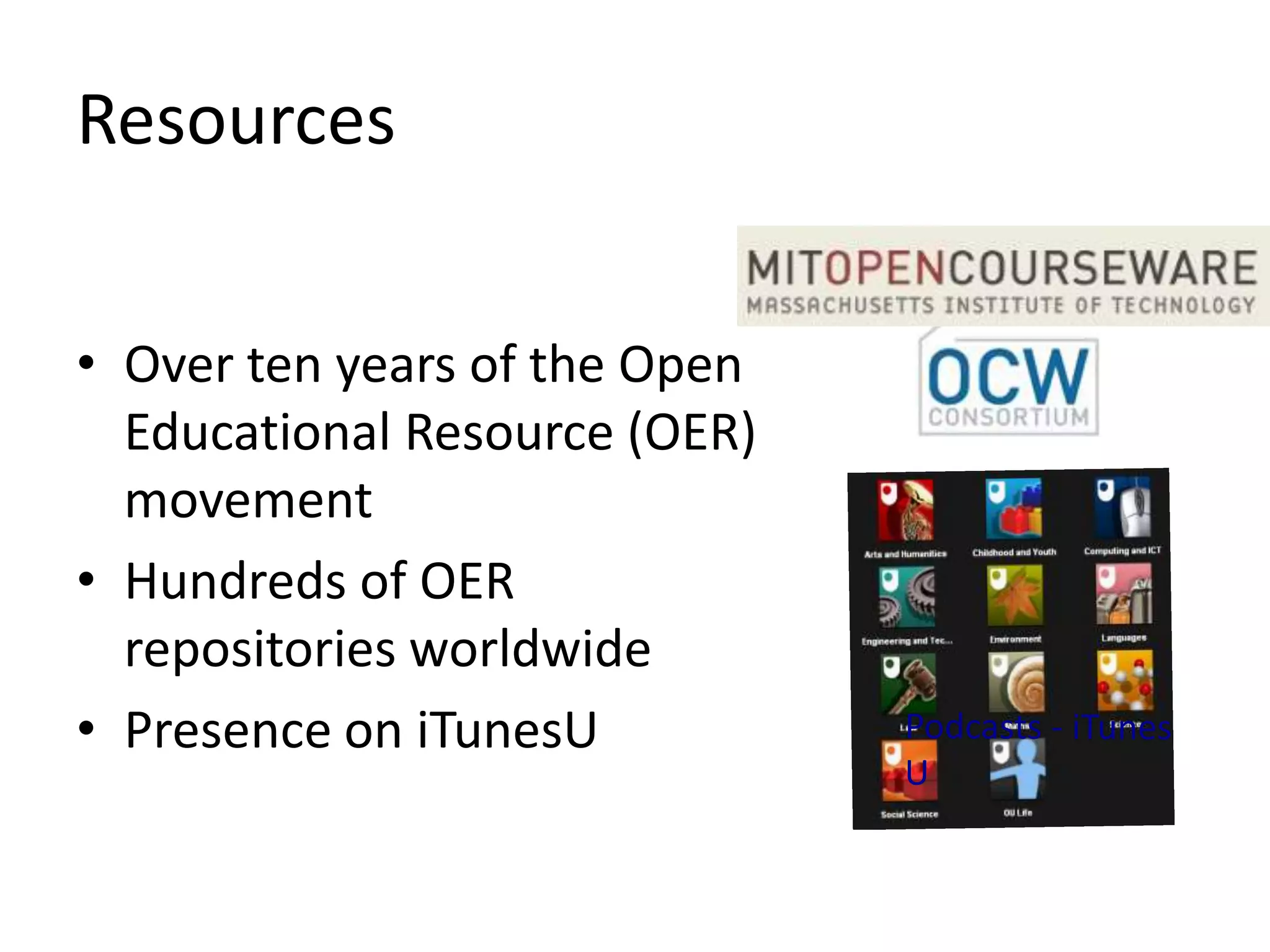 Resources


• Over ten years of the Open
  Educational Resource (OER)
  movement
• Hundreds of OER
  repositories worldwide
• Presence on iTunesU
 