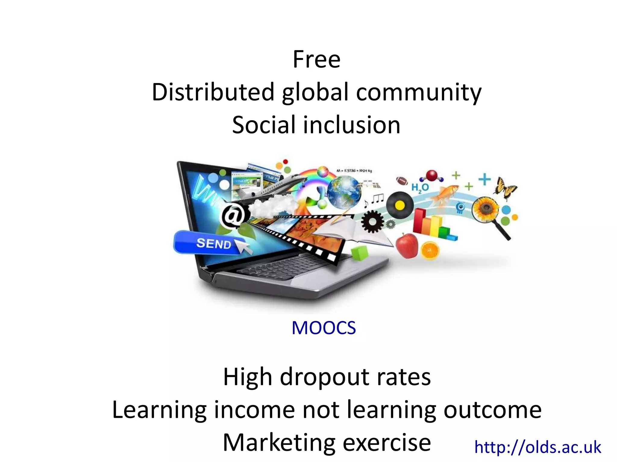Free
   Distributed global community
           Social inclusion




                 MOOCS

          High dropout rates
Learning income not learning outcome
          Marketing exercise   http://olds.ac.uk
 