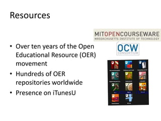 Resources


• Over ten years of the Open
  Educational Resource (OER)
  movement
• Hundreds of OER
  repositories worldwide
• Presence on iTunesU
 