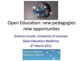 Open Education: new pedagogies
      new opportunites
  Gráinne Conole, University of Leicester
        Open Education Wedbinar
             6th March 2012
 