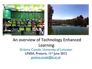 An overview of Technology Enhanced
             Learning
   Gráinne Conole, University of Leicester
      UNISA, Pretoria, 11th June 2012
           grainne.conole@le.ac.uk
 