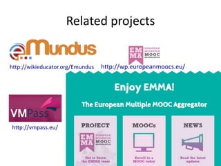 Related projects 
http://wp.europeanmoocs.eu/ 
http://wikieducator.org/Emundus 
http://vmpass.eu/ 
 