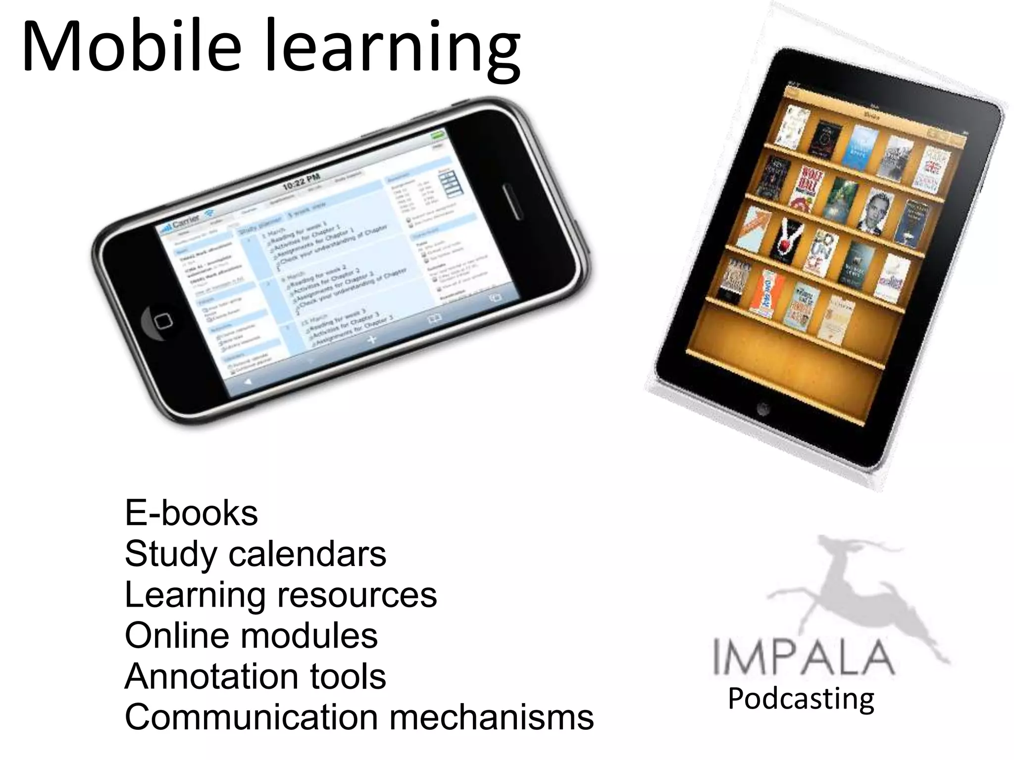 Mobile learning




   E-books
   Study calendars
   Learning resources
   Online modules
   Annotation tools
                              Podcasting
   Communication mechanisms
 