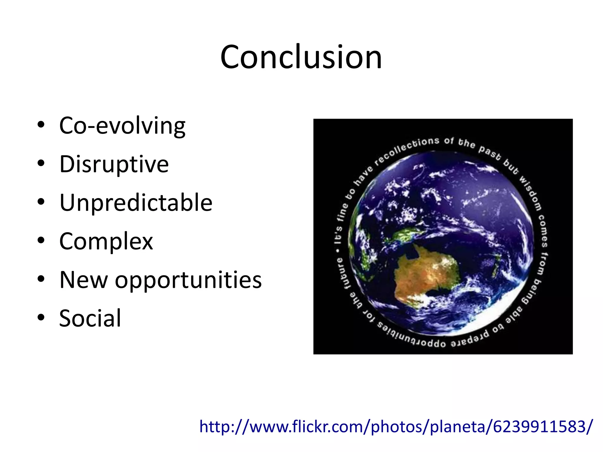 Conclusion
•   Co-evolving
•   Disruptive
•   Unpredictable
•   Complex
•   New opportunities
•   Social


               http://www.flickr.com/photos/planeta/6239911583/
 