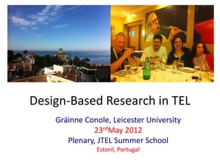 Design-Based Research in TEL
    Gráinne Conole, Leicester University
              23rdMay 2012
       Plenary, JTEL Summer School
               Estoril, Portugal
 