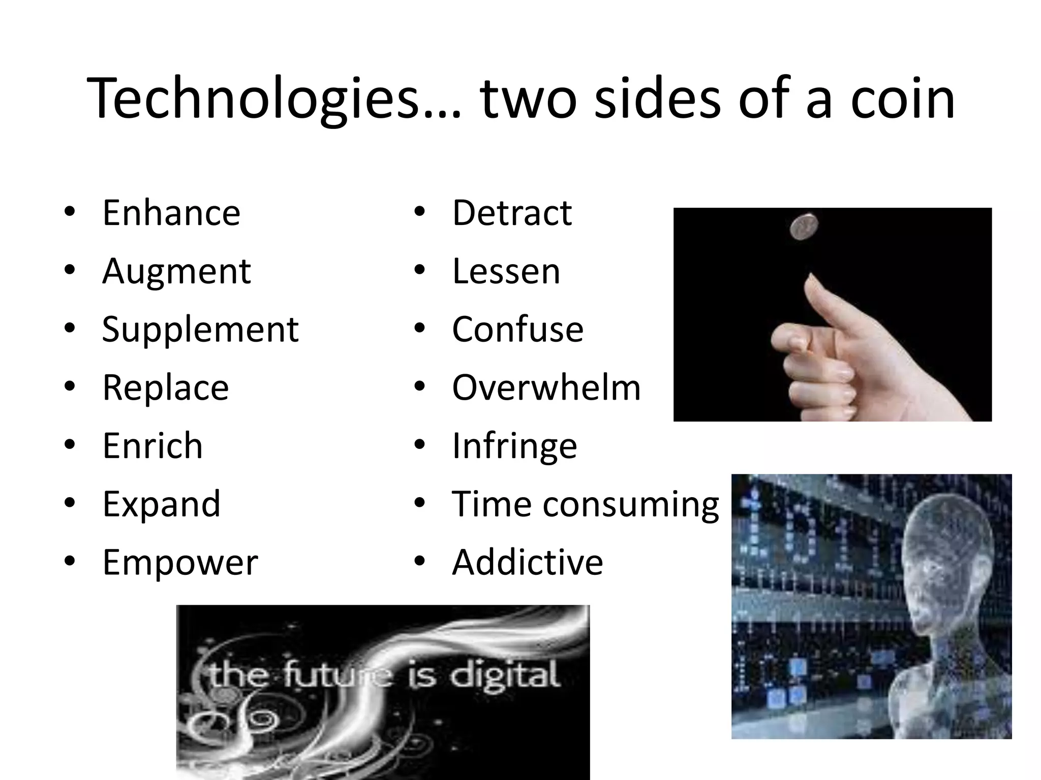 Technologies… two sides of a coin
• Enhance
• Augment
• Supplement
• Replace
• Enrich
• Expand
• Empower
• Detract
• Lessen
• Confuse
• Overwhelm
• Infringe
• Time consuming
• Addictive
 