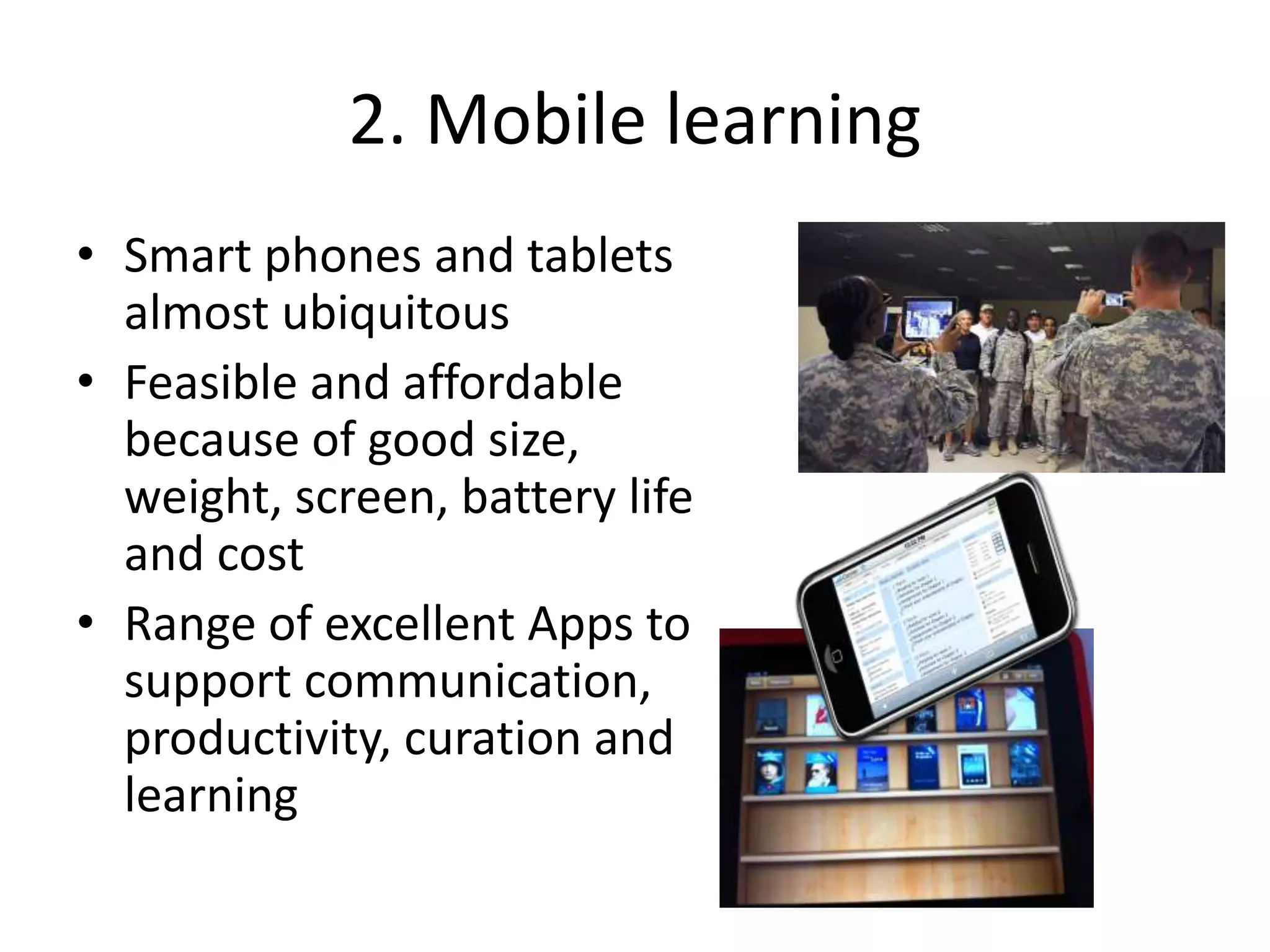 2. Mobile learning
• Smart phones and tablets
almost ubiquitous
• Feasible and affordable
because of good size,
weight, screen, battery life
and cost
• Range of excellent Apps to
support communication,
productivity, curation and
learning
 