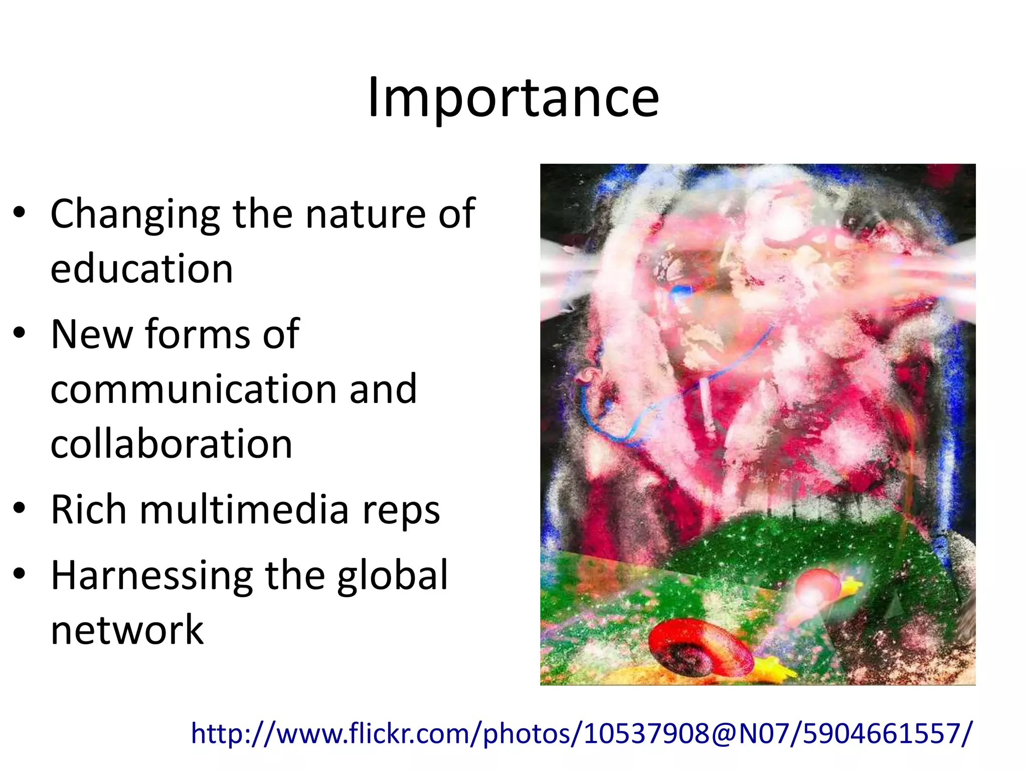 Importance
• Changing the nature of
  education
• New forms of
  communication and
  collaboration
• Rich multimedia reps
• Harnessing the global
  network

         http://www.flickr.com/photos/10537908@N07/5904661557/
 