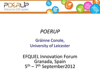 POERUP
     Gráinne Conole,
   University of Leicester

EFQUEL Innovation Forum
      Granada, Spain
 5th – 7th September2012
 