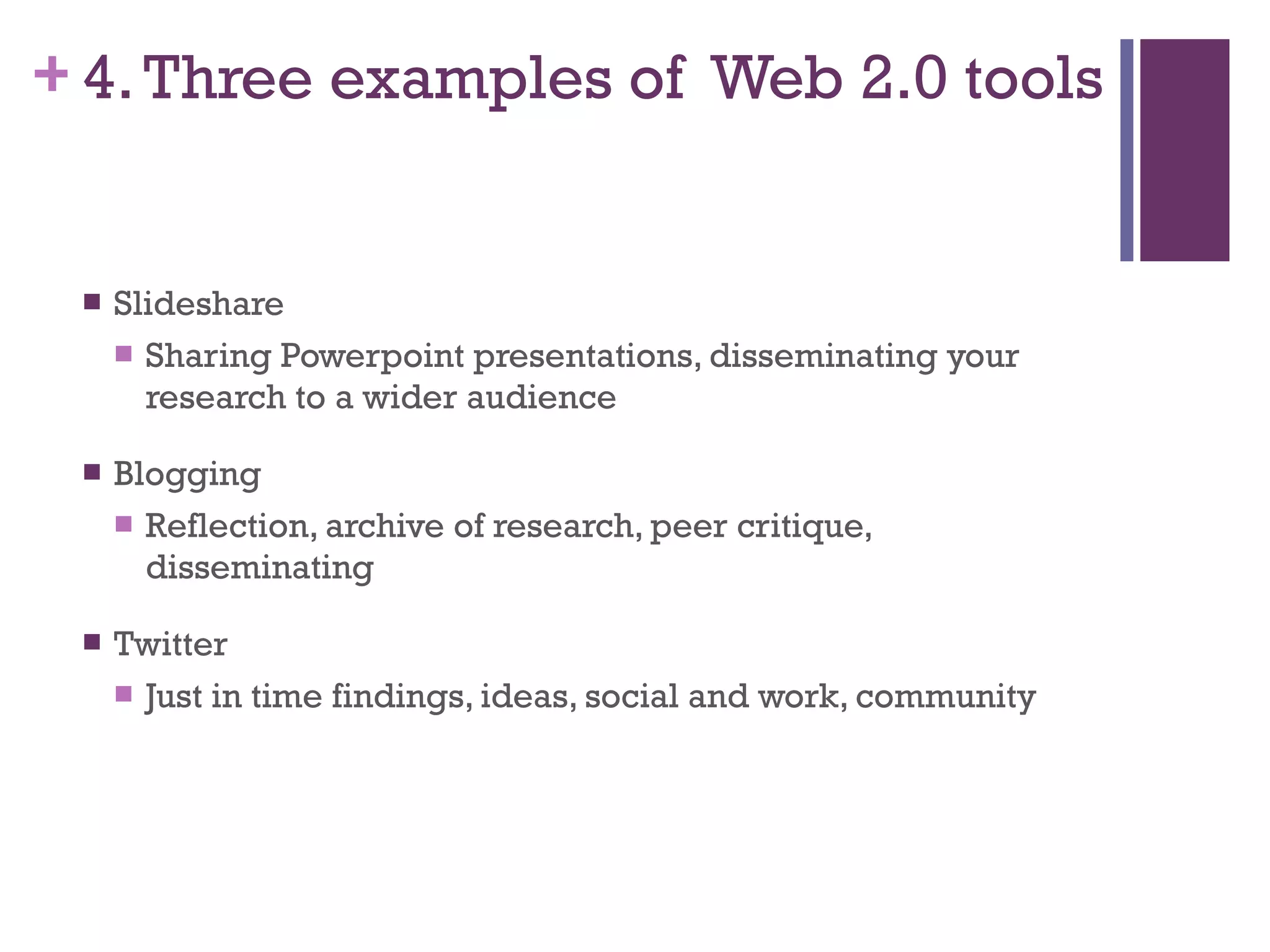 4. Three examples of  Web 2.0 tools Slideshare Sharing Powerpoint presentations, disseminating your research to a wider audience Blogging Reflection, archive of research, peer critique, disseminating  Twitter Just in time findings, ideas, social and work, community  