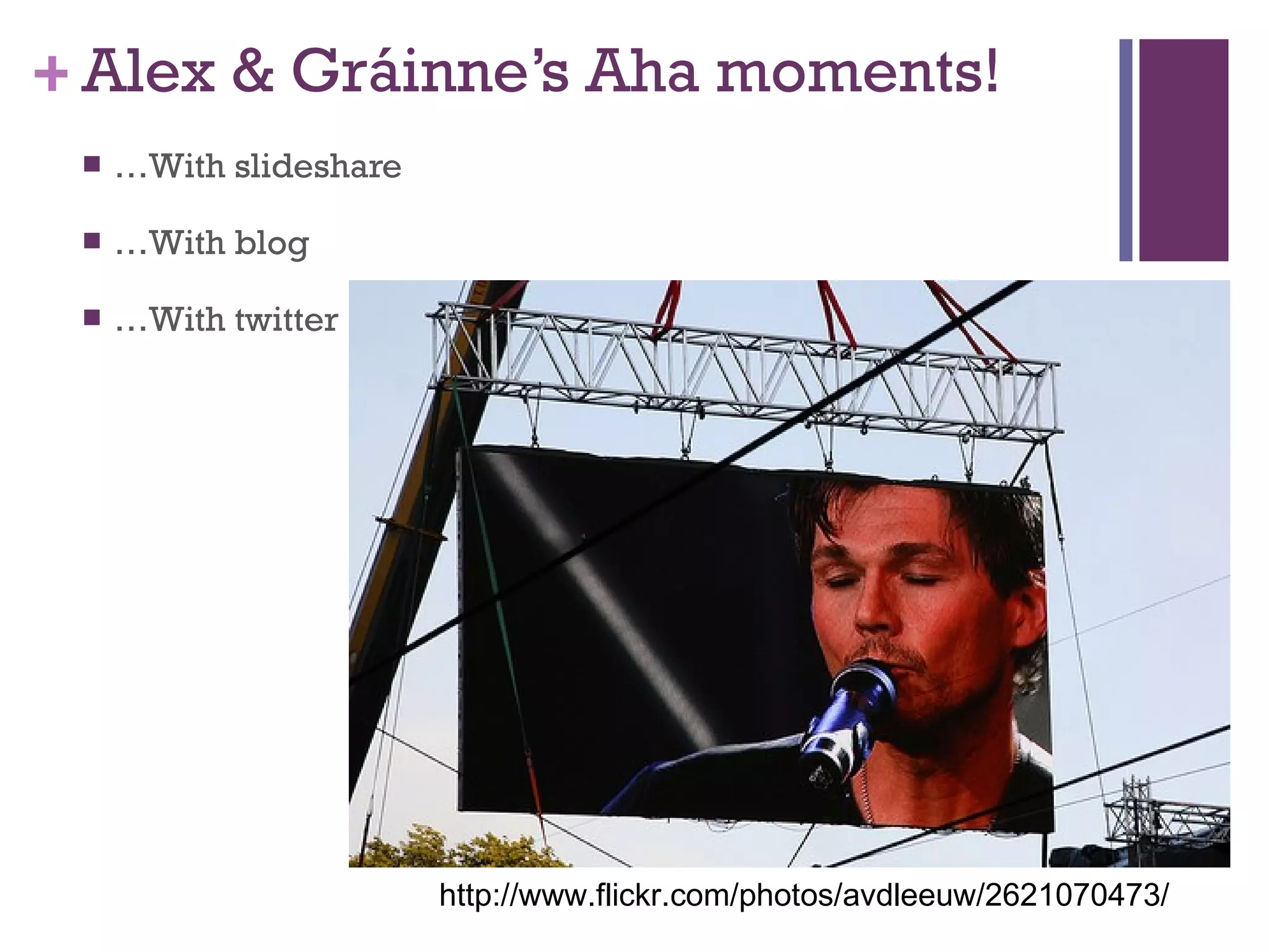 Alex & Gráinne’s Aha moments! … With slideshare … With blog  … With twitter http://www.flickr.com/photos/avdleeuw/2621070473/ 