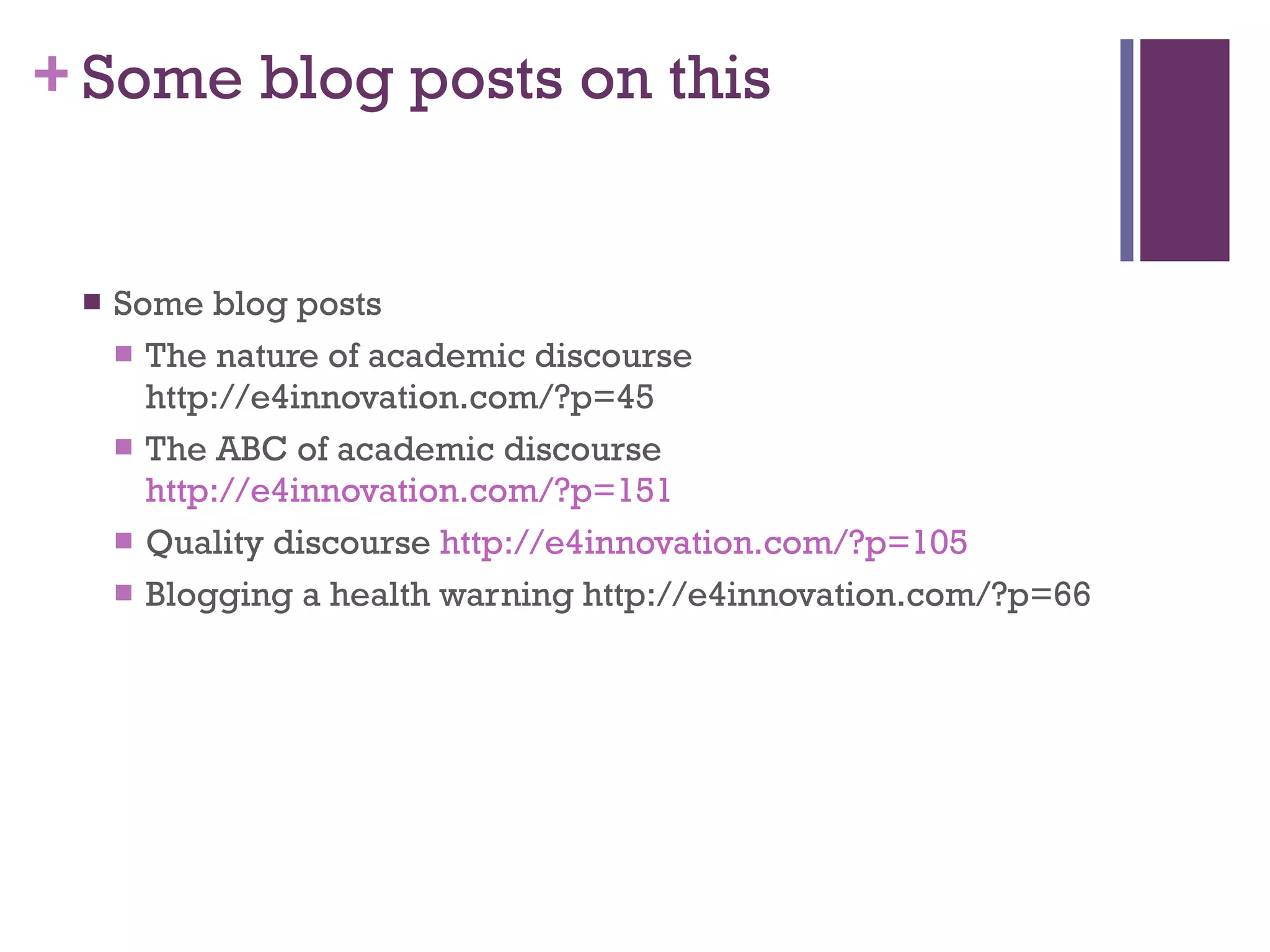 Some blog posts on this Some blog posts The nature of academic discourse http://e4innovation.com/?p=45 The ABC of academic discourse  http://e4innovation.com/?p=151 Quality discourse  http://e4innovation.com/?p=105 Blogging a health warning http://e4innovation.com/?p=66 