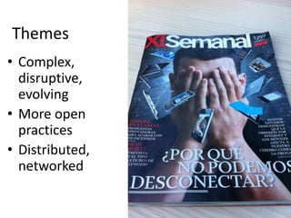 Themes
• Complex,
  disruptive,
  evolving
• More open
  practices
• Distributed,
  networked
 
