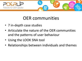 OER communities
• 7 in-depth case studies
• Articulate the nature of the OER communities
  and the patterns of user behaviour
• Using the LOOK SNA tool
• Relationships between individuals and themes
 