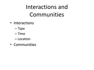 Interactions and
           Communities
• Interactions
  – Type
  – Time
  – Location
• Communities
 