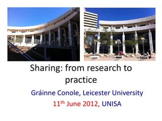 Sharing: from research to
         practice
Gráinne Conole, Leicester University
      11th June 2012, UNISA
 