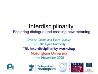 Interdisciplinarity ,[object Object],Gráinne Conole and Eileen Scanlon  IET, The Open University TEL Interdisciplinarity workshop Nottingham University 14th November 2008 