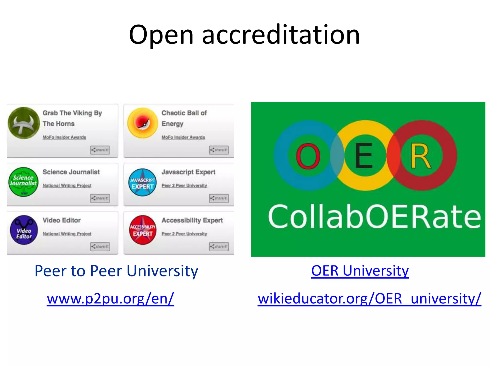 Open accreditation




Peer to Peer University          OER University
 www.p2pu.org/en/         wikieducator.org/OER_university/
 