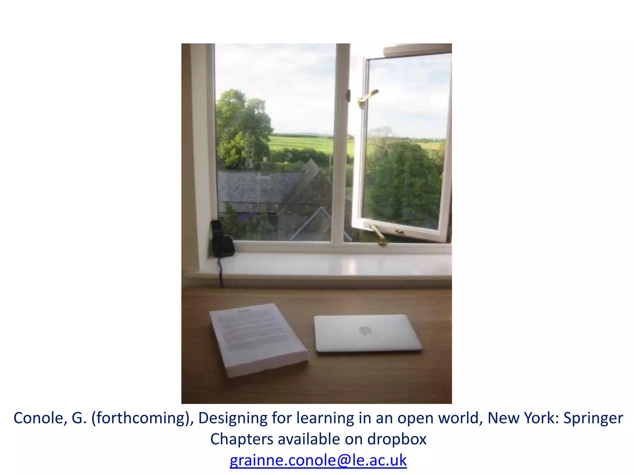Conole, G. (forthcoming), Designing for learning in an open world, New York: Springer
                           Chapters available on dropbox
                              grainne.conole@le.ac.uk
 