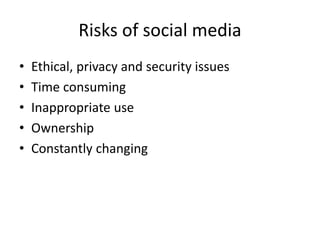 Risks of social media
• Ethical, privacy and security issues
• Time consuming
• Inappropriate use
• Ownership
• Constantly changing
 