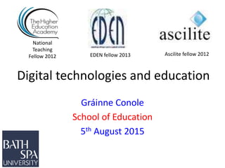 Digital technologies and education
Gráinne Conole
School of Education
5th August 2015
National
Teaching
Fellow 2012 Ascilite fellow 2012EDEN fellow 2013
 