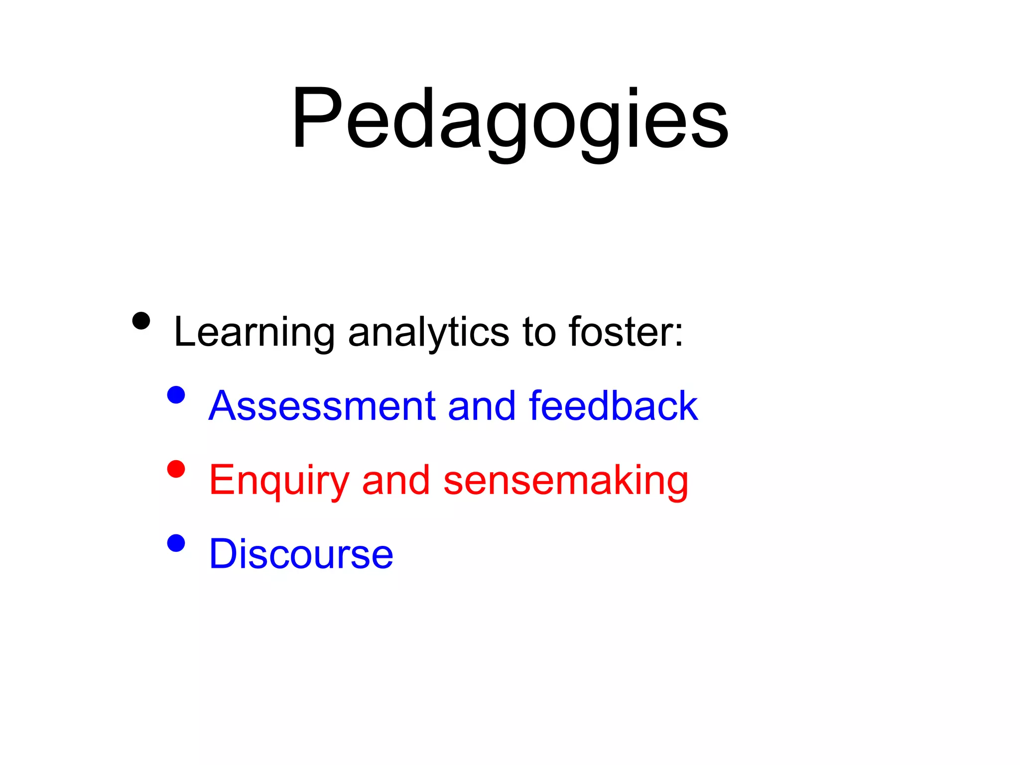 Pedagogies

• Learning analytics to foster:
 • Assessment and feedback
 • Enquiry and sensemaking
 • Discourse
 