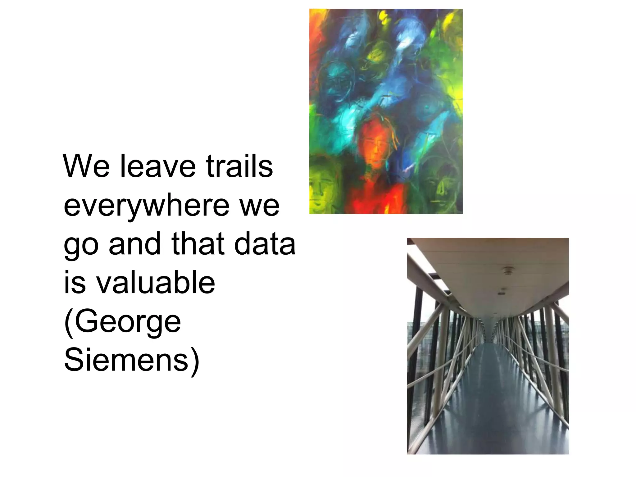 We leave trails
everywhere we
go and that data
is valuable
(George
Siemens)
 