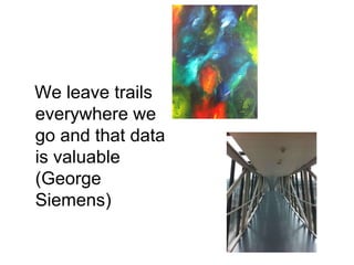 We leave trails
everywhere we
go and that data
is valuable
(George
Siemens)
 