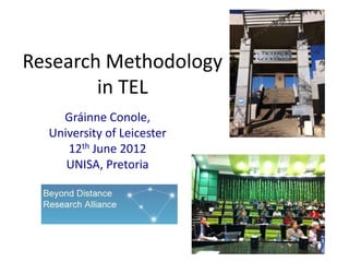 Research Methodology
        in TEL
    Gráinne Conole,
  University of Leicester
     12th June 2012
     UNISA, Pretoria
 