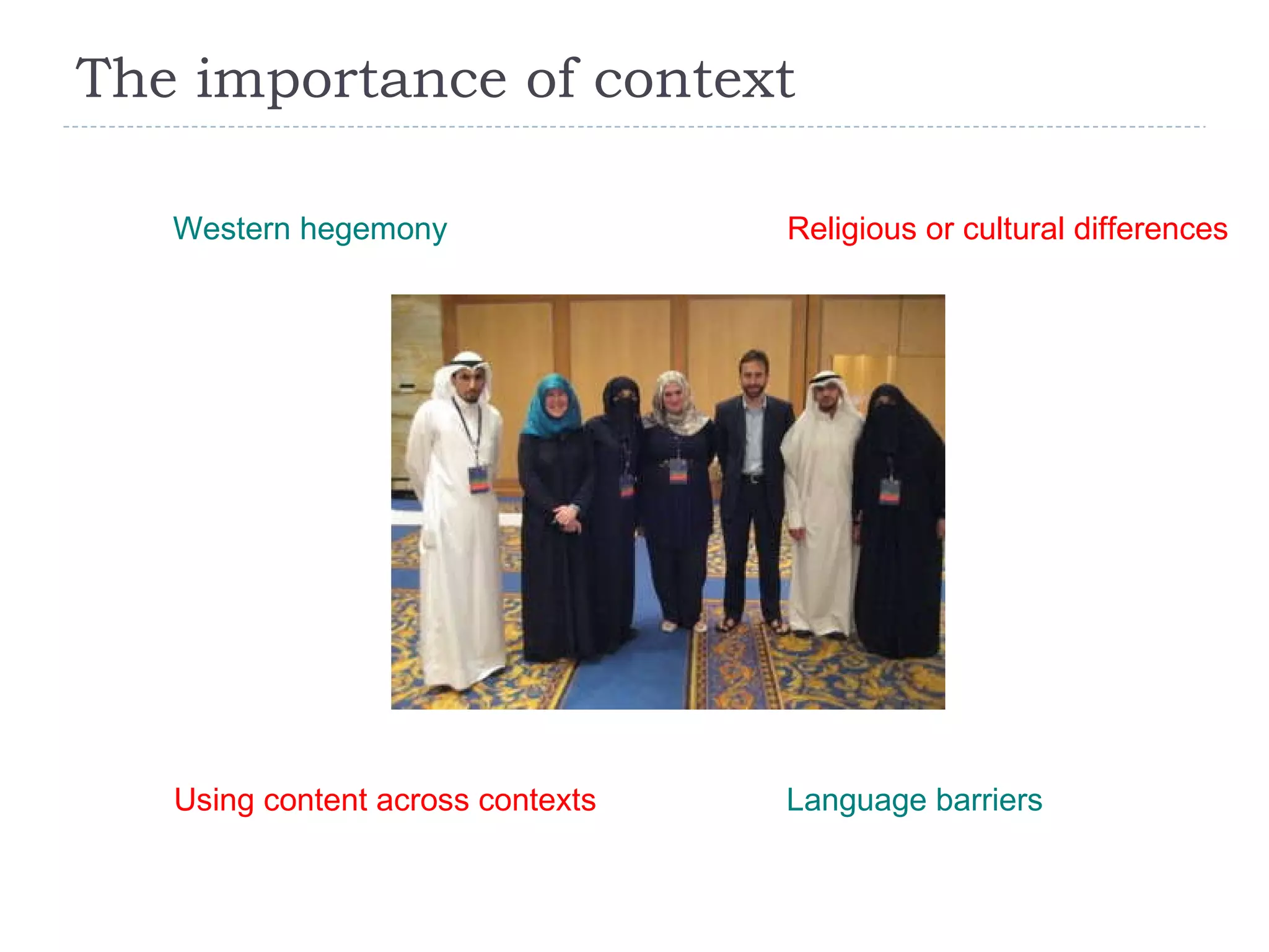 The importance of context Western hegemony Religious or cultural differences Language barriers Using content across contexts 
