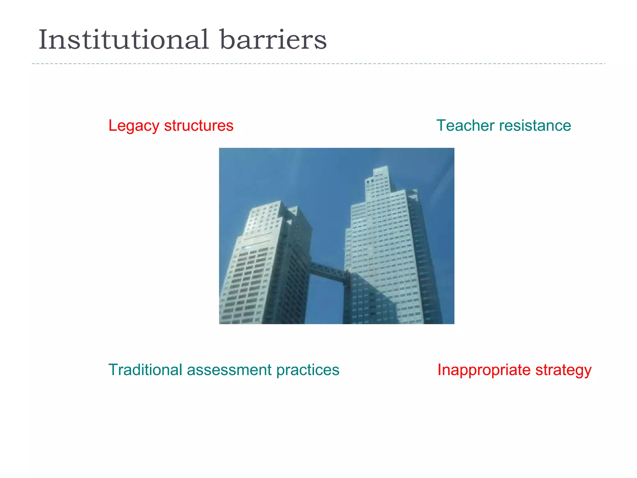 Institutional barriers Legacy structures Teacher resistance Traditional assessment practices Inappropriate strategy 