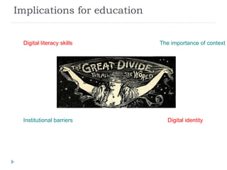Implications for education Digital literacy skills The importance of context Institutional barriers Digital identity 