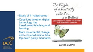 −Study of 41 classrooms
−Questions whether digital
technology has
transformed teaching and
learning
−More incremental change
and cross-pollination than
top-down policy mandates
 