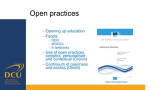 Open practices
− Opening up education
− Facets
− OER
− MOOCs
− E-textbooks
− Use of open practices
complex, personalised
and contextual (Cronin)
− Continuum of openness
and access (Olcott)
https://bit.ly/2gchbww
 