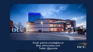 A world top young university
Email: grainne.conole@dcu.ie
Blog: e4innovation.com
Twitter: @gconole
 